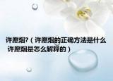 许愿烟?（许愿烟的正确方法是什么 许愿烟是怎么解释的）