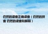 仍然的读音正确读音（仍然的拼音 仍然的读音和解释）