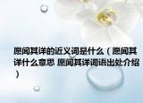 愿闻其详的近义词是什么（愿闻其详什么意思 愿闻其详词语出处介绍）