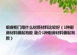 厨房柜门用什么材质材料比较好（1种厨房材料做起泡胶 简介1种厨房材料做起泡胶）