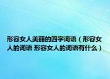 形容女人美丽的四字词语（形容女人的词语 形容女人的词语有什么）