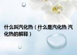 什么叫汽化热（什么是汽化热 汽化热的解释）