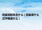 田童加起来念什么（田童读什么 汉字疃读什么）