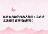 东晋玄言诗的代表人物是（玄言诗名词解释 玄言诗的解释）