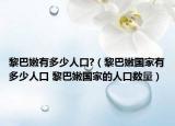 黎巴嫩有多少人口?（黎巴嫩国家有多少人口 黎巴嫩国家的人口数量）