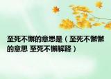 至死不懈的意思是（至死不懈懈的意思 至死不懈解释）