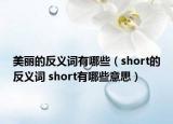 美丽的反义词有哪些（short的反义词 short有哪些意思）