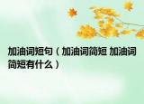 加油词短句（加油词简短 加油词简短有什么）