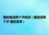 葡的组词两个字的词（葡组词两个字 葡的意思）