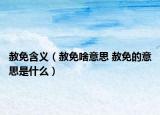 赦免含义（赦免啥意思 赦免的意思是什么）