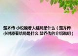 楚乔传 小说原著大结局是什么（楚乔传小说原著结局是什么 楚乔传的介绍说明）
