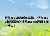 特警4587国语全部剧集（特警4587电视剧简介 特警4587电视剧主要讲什么）