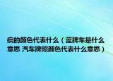 痰的颜色代表什么（蓝牌车是什么意思 汽车牌照颜色代表什么意思）