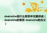 desirable是什么意思中文翻译成（desirable的意思 desirable的含义）