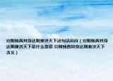 穷则独善其身达则兼济天下这句话出自（穷则独善其身达则兼济天下是什么意思 穷则独善其身达则兼济天下含义）