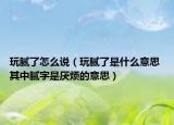 玩腻了怎么说（玩腻了是什么意思 其中腻字是厌烦的意思）