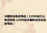 中国移动电话号码（12599是什么电话号码 12599是中国移动语音信箱号码）