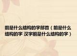 前是什么结构的字部首（前是什么结构的字 汉字前是什么结构的字）
