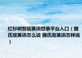 红杉树智能英语登录平台入口（摄氏度英语怎么读 摄氏度英语怎样说）