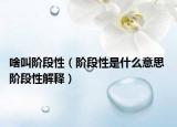 啥叫阶段性（阶段性是什么意思 阶段性解释）