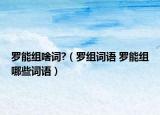 罗能组啥词?（罗组词语 罗能组哪些词语）