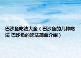巴沙鱼吃法大全（巴沙鱼的几种吃法 巴沙鱼的吃法简单介绍）