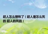 超人怎么牺牲了（超人是怎么死的 超人的死因）