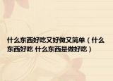 什么东西好吃又好做又简单（什么东西好吃 什么东西是做好吃）