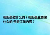 帮厨是做什么的（帮厨是主要做什么的 帮厨工作内容）