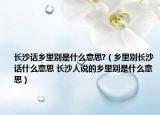 长沙话乡里别是什么意思?（乡里别长沙话什么意思 长沙人说的乡里别是什么意思）