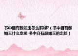 书中自有颜如玉怎么解释?（书中自有颜如玉什么意思 书中自有颜如玉的出处）