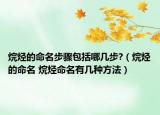 烷烃的命名步骤包括哪几步?（烷烃的命名 烷烃命名有几种方法）