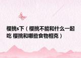 樱挑s下（樱挑不能和什么一起吃 樱挑和哪些食物相克）