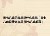零七八碎的意思是什么意思（零七八碎是什么意思 零七八碎解释）