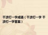 干涉打一字成语（干涉打一字 干涉打一字答案）
