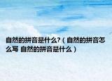 自然的拼音是什么?（自然的拼音怎么写 自然的拼音是什么）