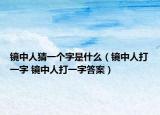 镜中人猜一个字是什么（镜中人打一字 镜中人打一字答案）