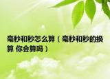 毫秒和秒怎么算（毫秒和秒的换算 你会算吗）