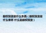 股权投资是什么东西（股权投资是什么意思 什么是股权投资）