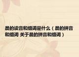 晨的读音和组词是什么（晨的拼音和组词 关于晨的拼音和组词）