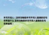 岁月不待人（及时当勉励岁月不待人是谁的名句意思是什么 及时当勉励岁月不待人是谁的名句意思是啥）