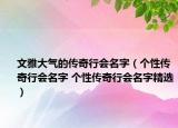 文雅大气的传奇行会名字（个性传奇行会名字 个性传奇行会名字精选）