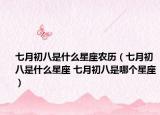 七月初八是什么星座农历（七月初八是什么星座 七月初八是哪个星座）