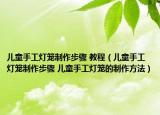儿童手工灯笼制作步骤 教程（儿童手工灯笼制作步骤 儿童手工灯笼的制作方法）