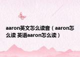 aaron英文怎么读音（aaron怎么读 英语aaron怎么读）