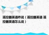 遥控器英语咋说（遥控器英语 遥控器英语怎么说）