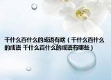 千什么百什么的成语有啥（千什么百什么的成语 千什么百什么的成语有哪些）