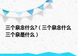 三个泉念什么?（三个泉念什么 三个泉是什么）