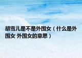 胡雪儿是不是外围女（什么是外围女 外围女的意思）