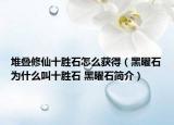 堆叠修仙十胜石怎么获得（黑曜石为什么叫十胜石 黑曜石简介）